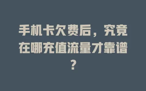 手机卡欠费后，究竟在哪充值流量才靠谱？