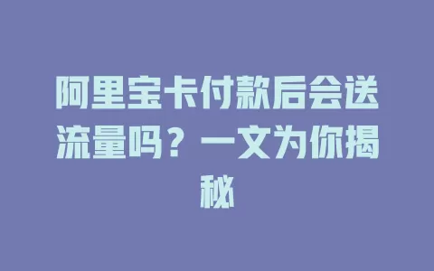 阿里宝卡付款后会送流量吗？一文为你揭秘