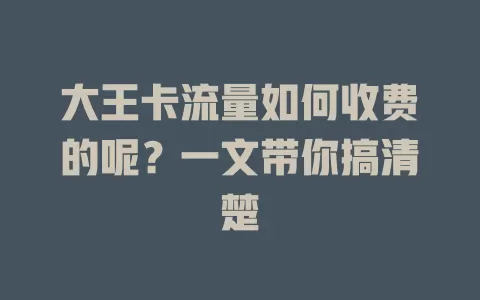 大王卡流量如何收费的呢？一文带你搞清楚