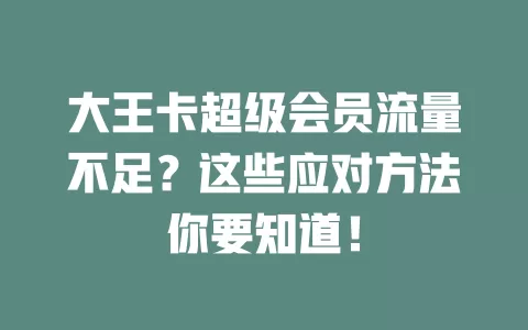 大王卡超级会员流量不足？这些应对方法你要知道！