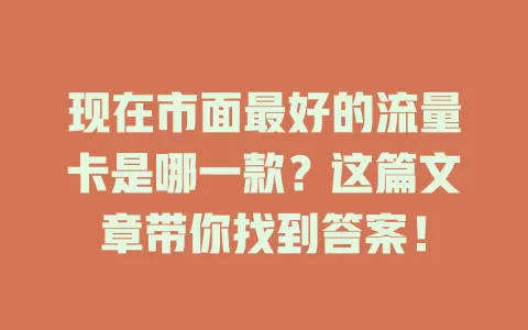 现在市面最好的流量卡是哪一款？这篇文章带你找到答案！