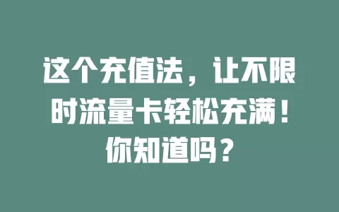 这个充值法，让不限时流量卡轻松充满！你知道吗？