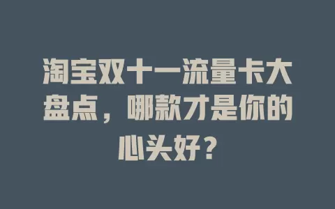 淘宝双十一流量卡大盘点，哪款才是你的心头好？