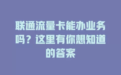 联通流量卡能办业务吗？这里有你想知道的答案