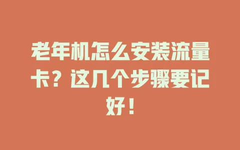 老年机怎么安装流量卡？这几个步骤要记好！