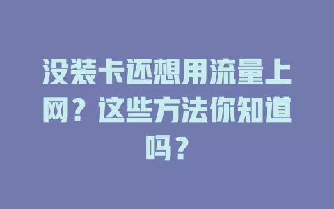 没装卡还想用流量上网？这些方法你知道吗？