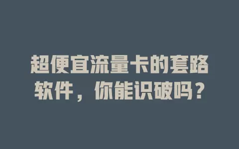 超便宜流量卡的套路软件，你能识破吗？