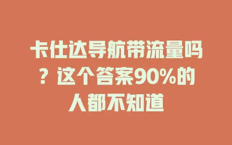 卡仕达导航带流量吗？这个答案90%的人都不知道