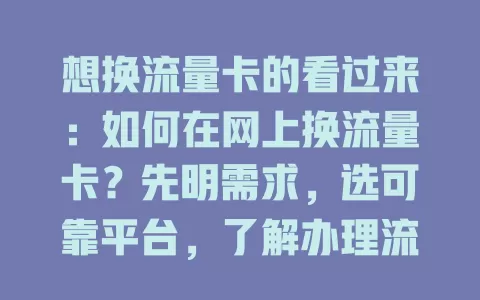 想换流量卡的看过来：如何在网上换流量卡？先明需求，选可靠平台，了解办理流程，查看套餐详情，关注物流，谨慎操作就能换到合适卡，畅享网络便捷