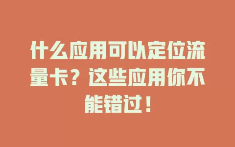 什么应用可以定位流量卡？这些应用你不能错过！