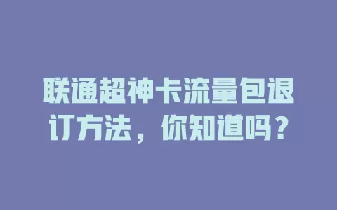 联通超神卡流量包退订方法，你知道吗？