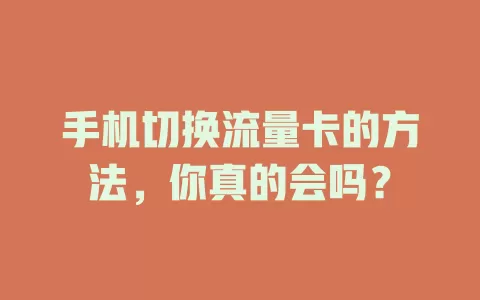 手机切换流量卡的方法，你真的会吗？
