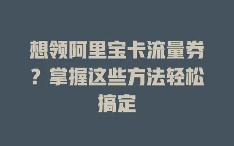 想领阿里宝卡流量券？掌握这些方法轻松搞定