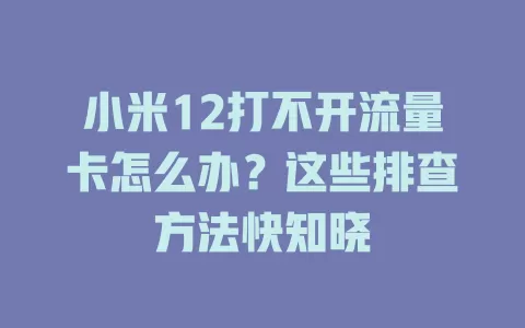 小米12打不开流量卡怎么办？这些排查方法快知晓