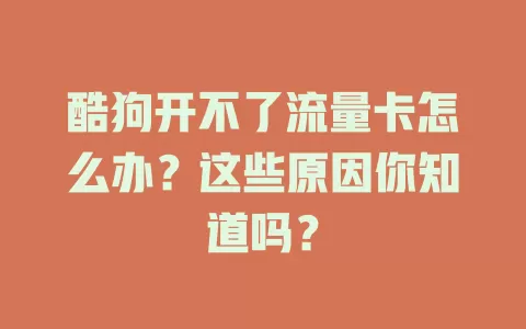 酷狗开不了流量卡怎么办？这些原因你知道吗？