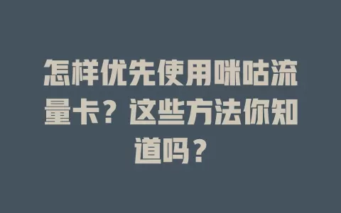 怎样优先使用咪咕流量卡？这些方法你知道吗？