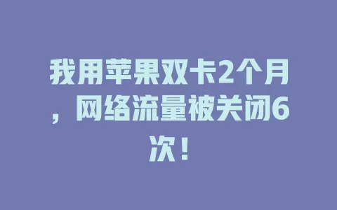 我用苹果双卡2个月，网络流量被关闭6次！