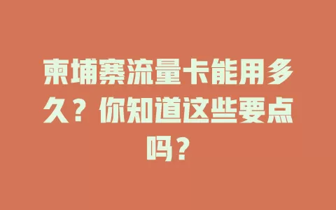 柬埔寨流量卡能用多久？你知道这些要点吗？