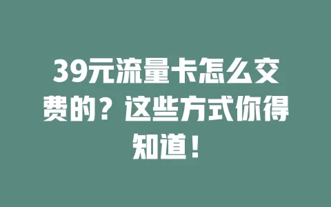 39元流量卡怎么交费的？这些方式你得知道！