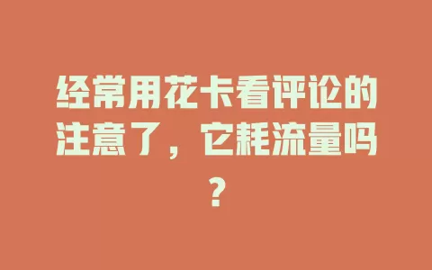 经常用花卡看评论的注意了，它耗流量吗？