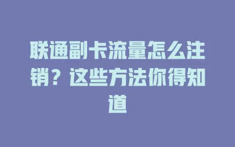 联通副卡流量怎么注销？这些方法你得知道