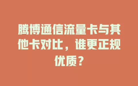 腾博通信流量卡与其他卡对比，谁更正规优质？