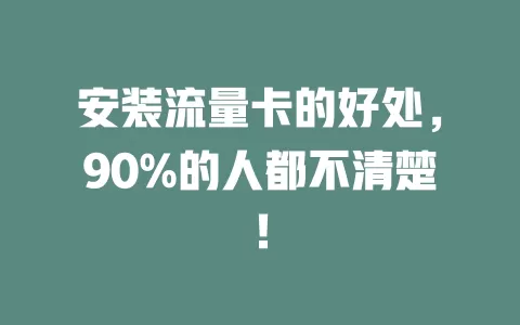 安装流量卡的好处，90%的人都不清楚！