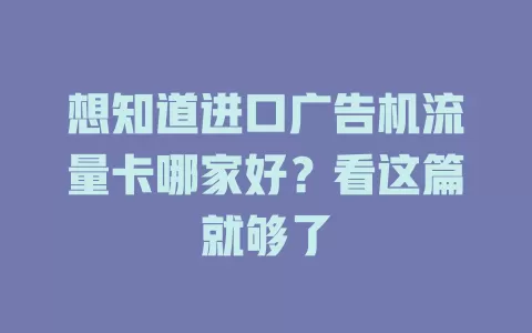 想知道进口广告机流量卡哪家好？看这篇就够了