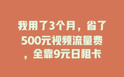 我用了3个月，省了500元视频流量费，全靠9元日租卡
