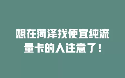 想在菏泽找便宜纯流量卡的人注意了！