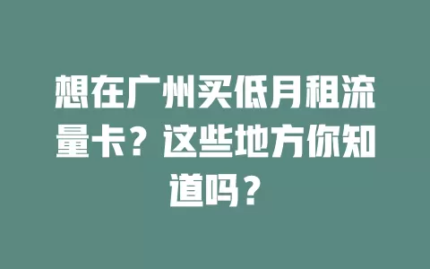 想在广州买低月租流量卡？这些地方你知道吗？