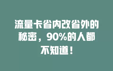 流量卡省内改省外的秘密，90%的人都不知道！