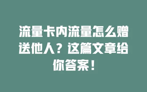 流量卡内流量怎么赠送他人？这篇文章给你答案！