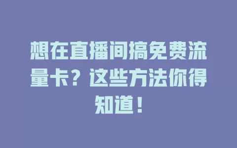 想在直播间搞免费流量卡？这些方法你得知道！