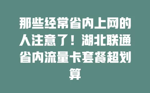 那些经常省内上网的人注意了！湖北联通省内流量卡套餐超划算