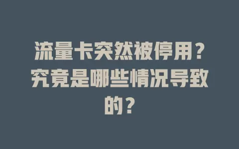 流量卡突然被停用？究竟是哪些情况导致的？