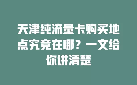 天津纯流量卡购买地点究竟在哪？一文给你讲清楚