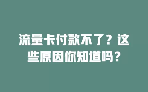 流量卡付款不了？这些原因你知道吗？