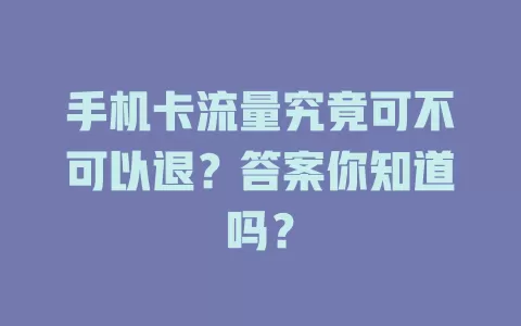 手机卡流量究竟可不可以退？答案你知道吗？