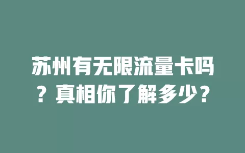 苏州有无限流量卡吗？真相你了解多少？