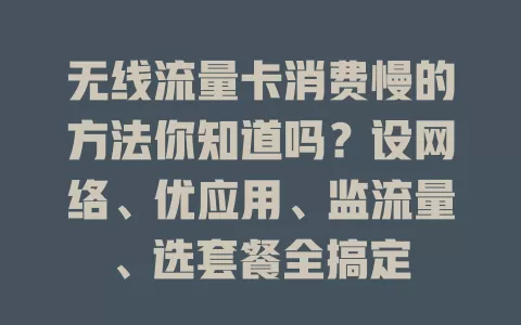无线流量卡消费慢的方法你知道吗？设网络、优应用、监流量、选套餐全搞定