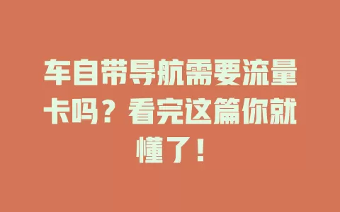 车自带导航需要流量卡吗？看完这篇你就懂了！