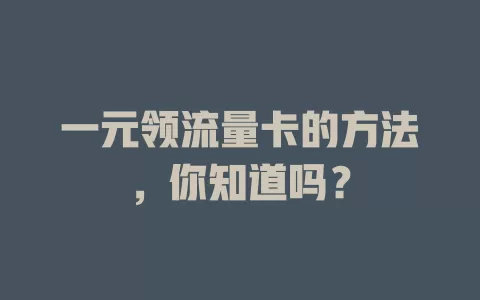 一元领流量卡的方法，你知道吗？