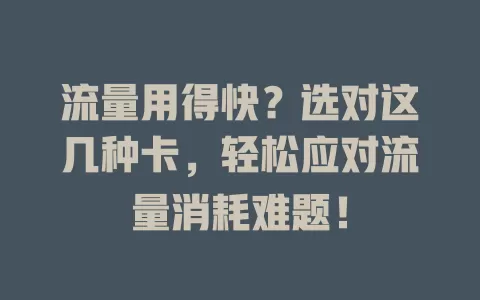 流量用得快？选对这几种卡，轻松应对流量消耗难题！