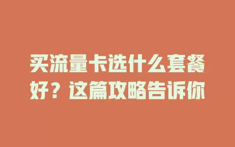 买流量卡选什么套餐好？这篇攻略告诉你