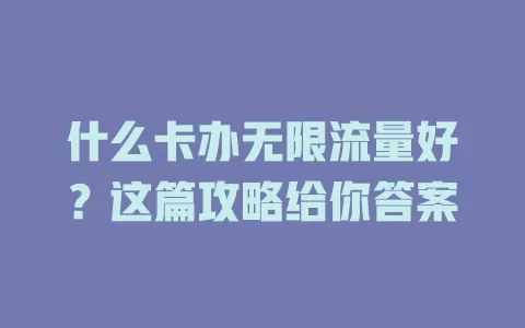 什么卡办无限流量好？这篇攻略给你答案