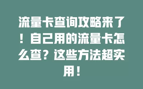 流量卡查询攻略来了！自己用的流量卡怎么查？这些方法超实用！