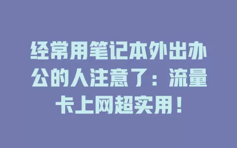 经常用笔记本外出办公的人注意了：流量卡上网超实用！