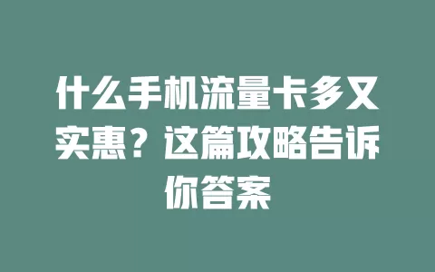 什么手机流量卡多又实惠？这篇攻略告诉你答案