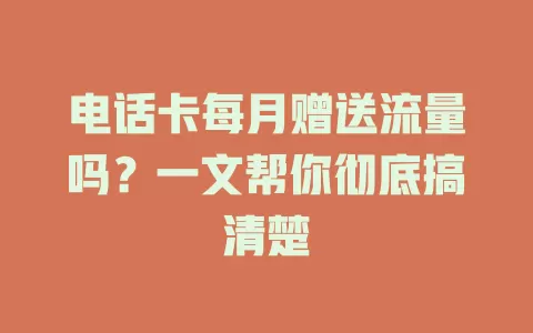 电话卡每月赠送流量吗？一文帮你彻底搞清楚
